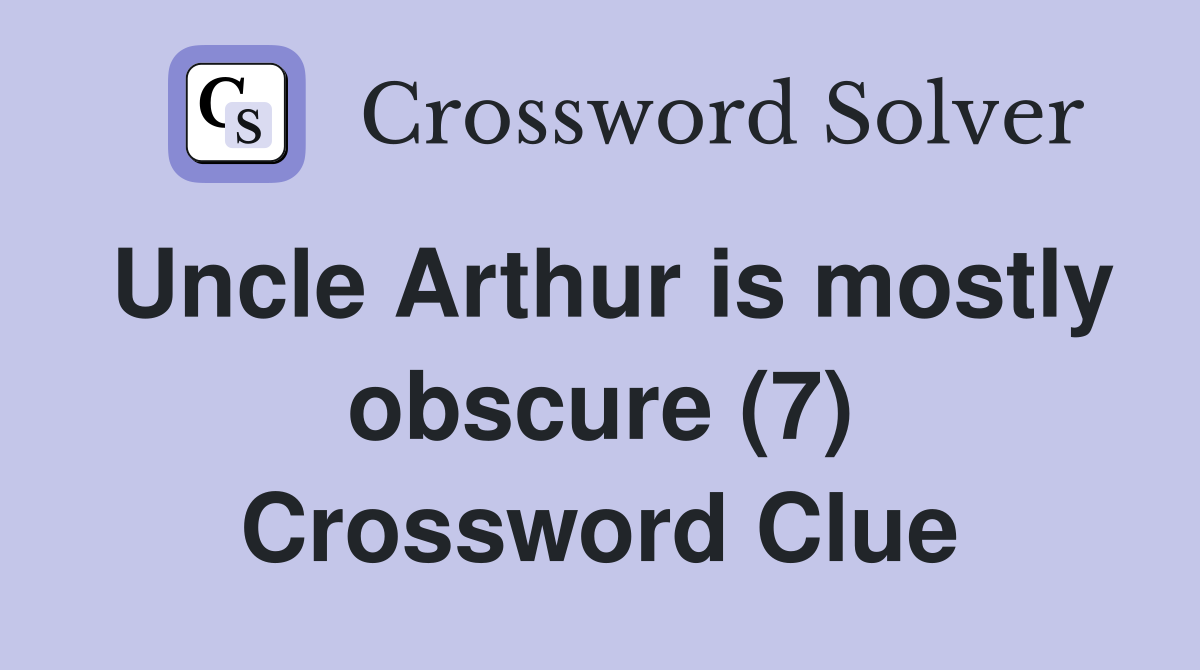 Uncle Arthur is mostly obscure (7) Crossword Clue