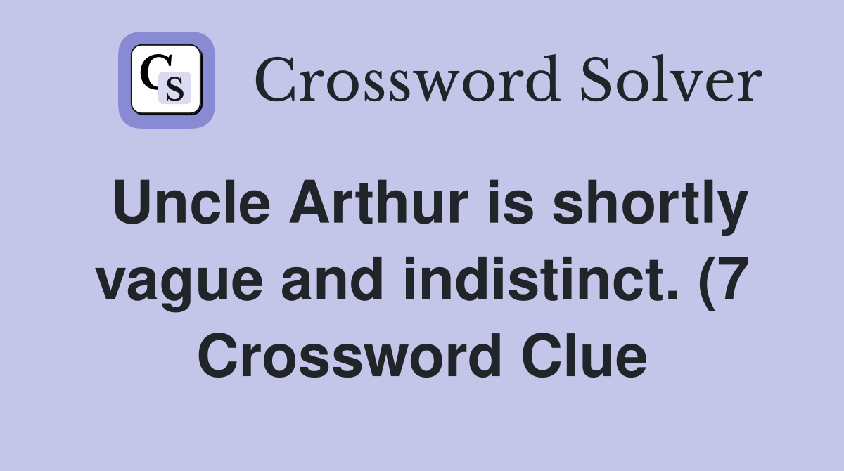 Uncle Arthur is shortly vague and indistinct (7) Crossword Clue Uncle Arthur is shortly vague and indistinct (7) Crossword Clue
