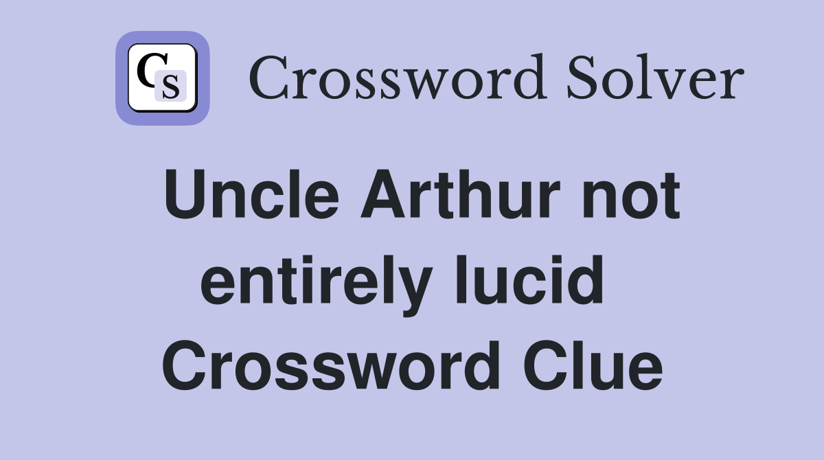 Uncle Arthur not entirely lucid  Crossword Clue