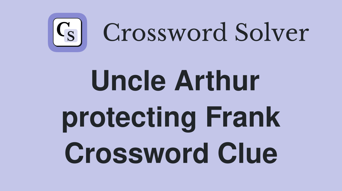 Uncle Arthur protecting Frank Crossword Clue