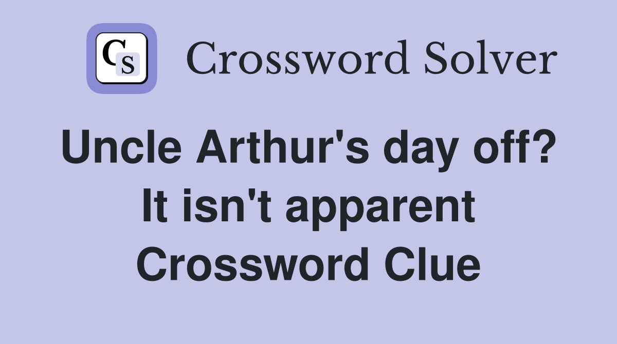 Uncle Arthur's day off?  It isn't apparent Crossword Clue