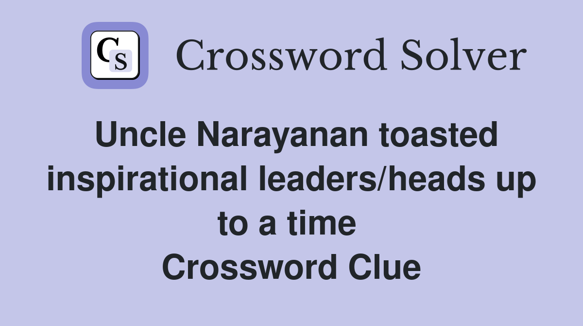 Uncle Narayanan toasted inspirational leaders/heads up to a time  Crossword Clue