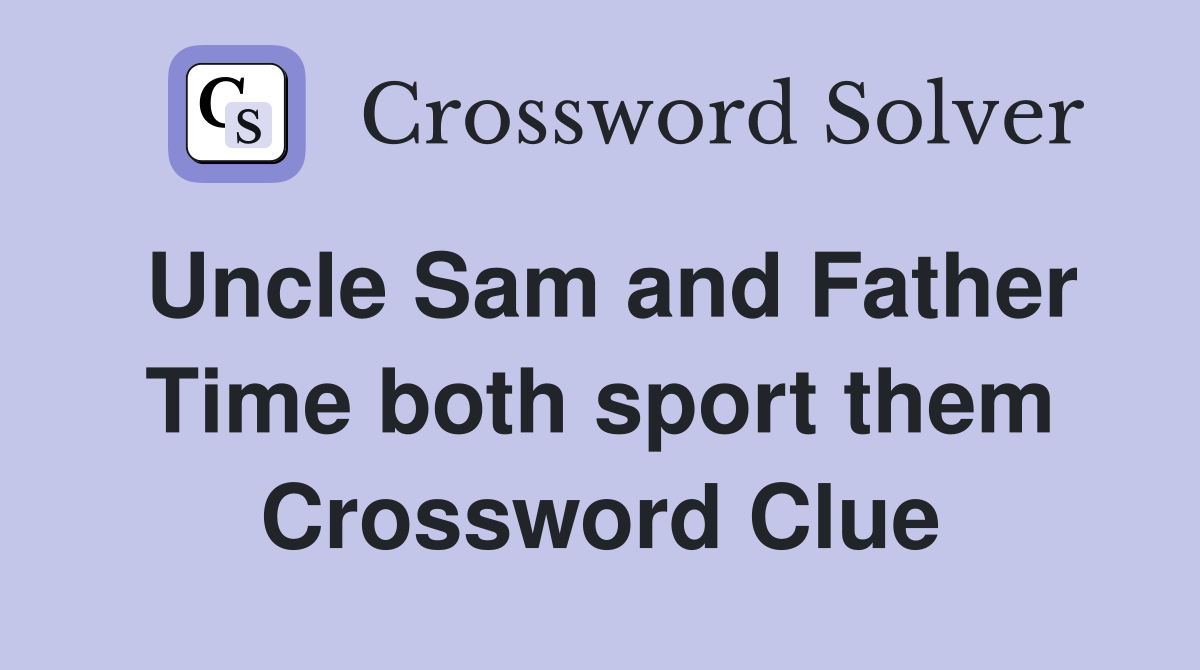 Uncle Sam and Father Time both sport them Crossword Clue