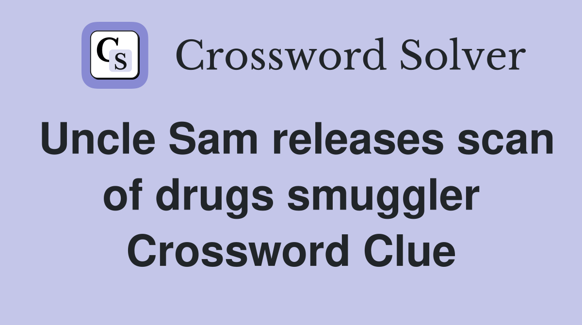 Uncle Sam releases scan of drugs smuggler Crossword Clue