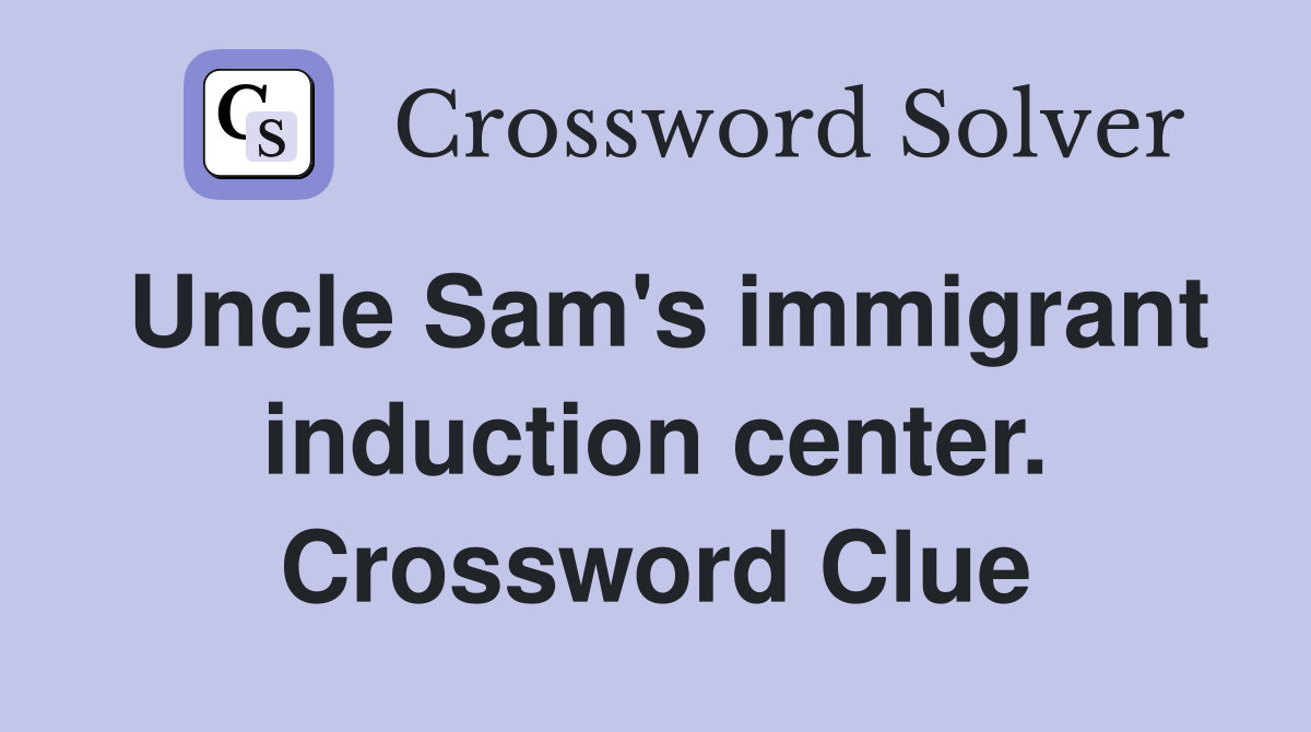 Uncle Sam's immigrant induction center. Crossword Clue