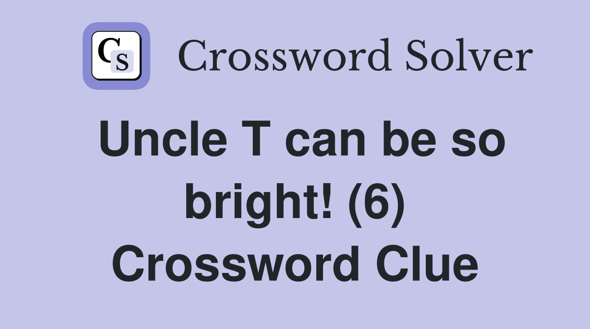 Uncle T can be so bright! (6) Crossword Clue