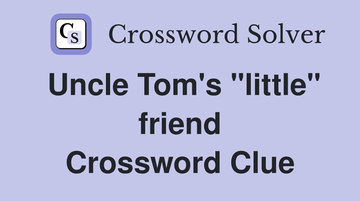 Uncle Tom's "little" friend Crossword Clue