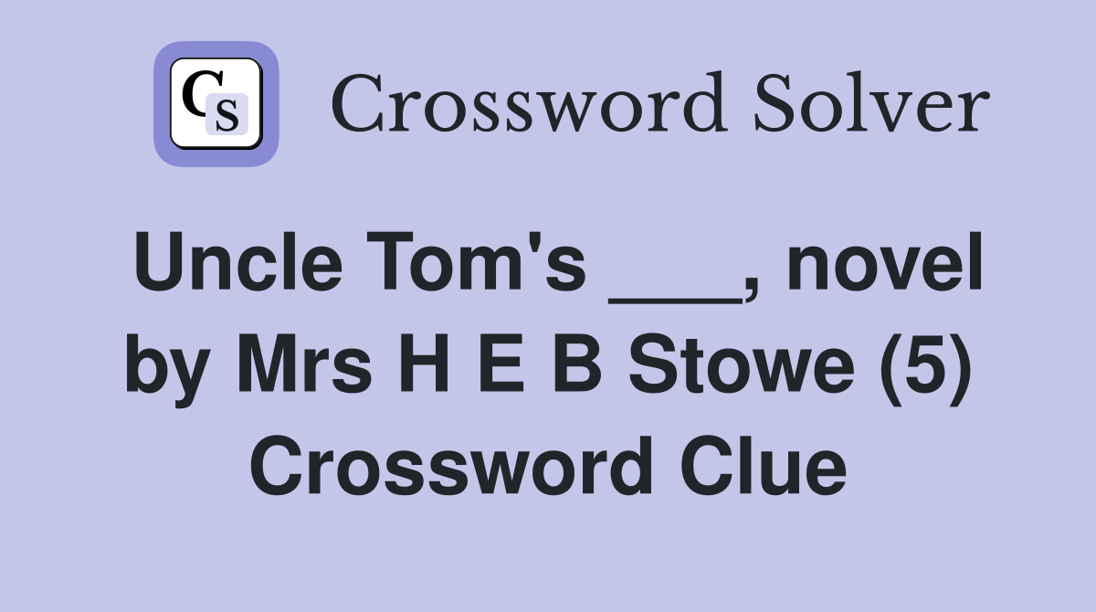 Uncle Tom's ___, novel by Mrs H E B Stowe (5) Crossword Clue