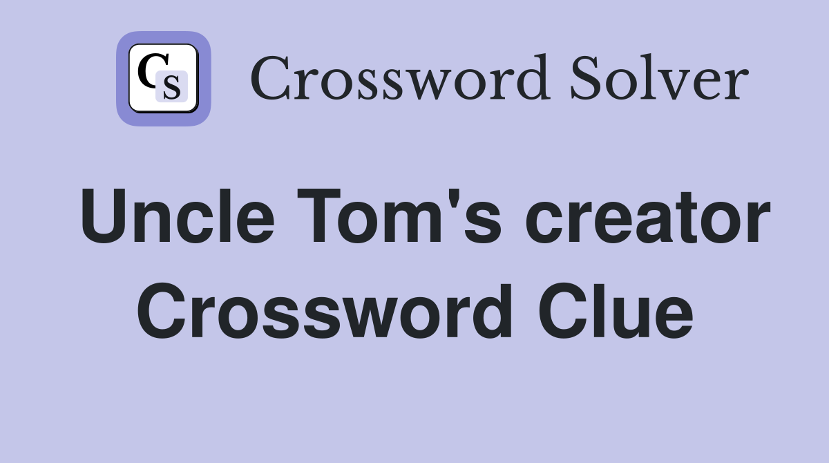 Uncle Tom's creator Crossword Clue
