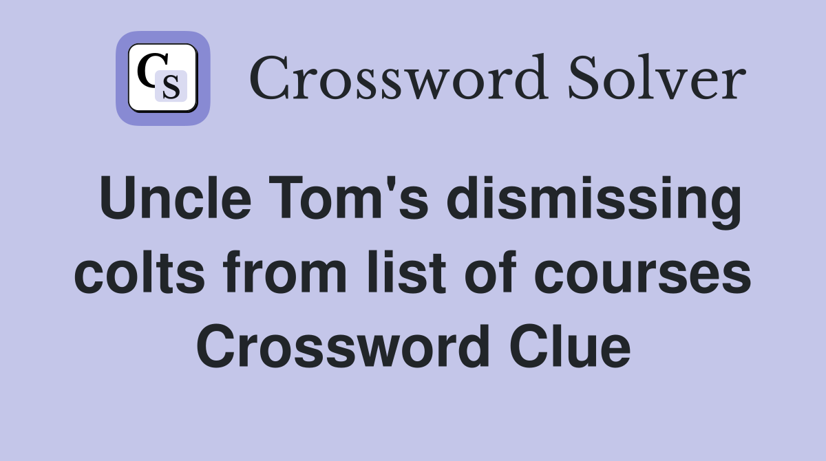 Uncle Tom's dismissing colts from list of courses Crossword Clue