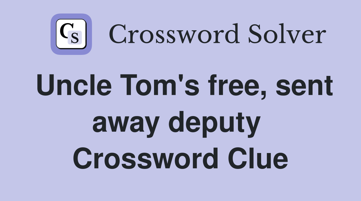 Uncle Tom's free, sent away deputy  Crossword Clue