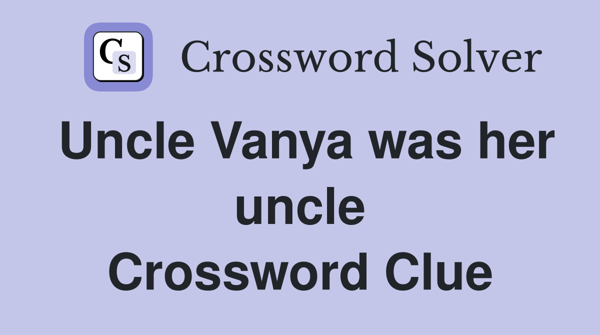 Uncle Vanya was her uncle Crossword Clue