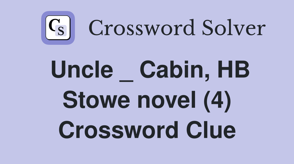 Uncle _ Cabin, HB Stowe novel (4) Crossword Clue