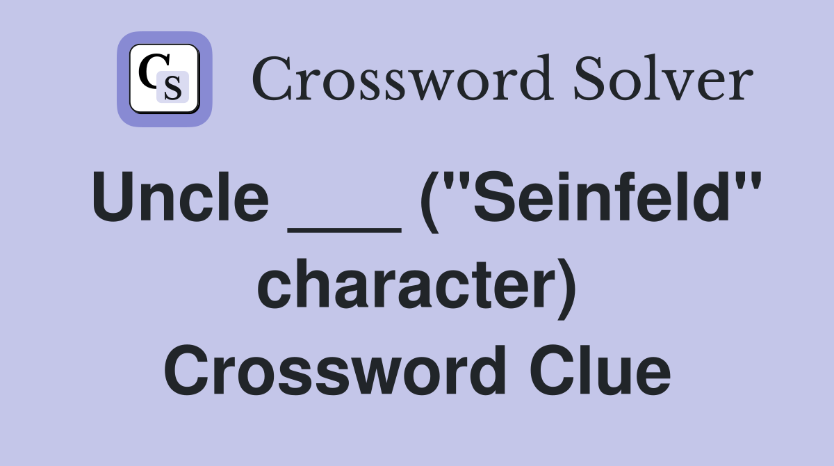 Uncle ___ ("Seinfeld" character) Crossword Clue