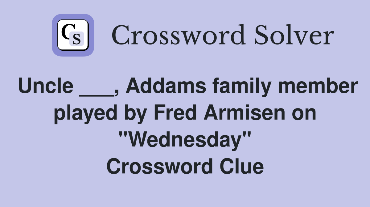 Uncle ___, Addams family member played by Fred Armisen on "Wednesday" Crossword Clue