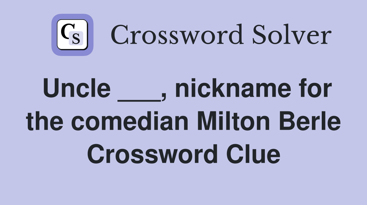 Uncle ___, nickname for the comedian Milton Berle Crossword Clue