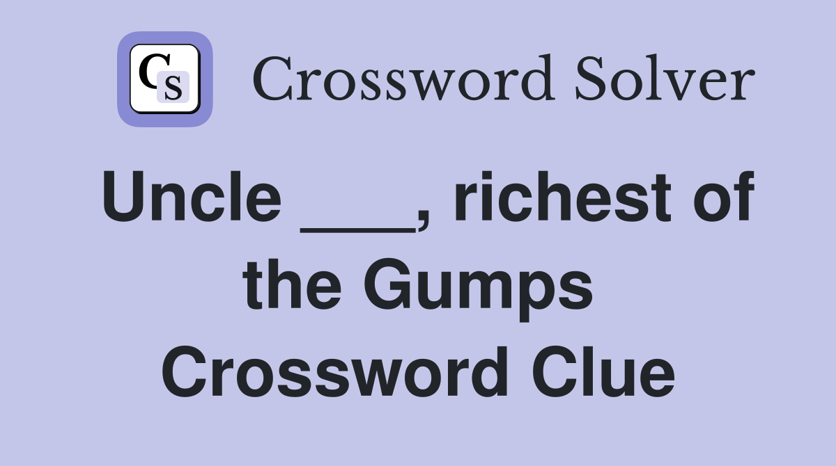 Uncle ___, richest of the Gumps Crossword Clue