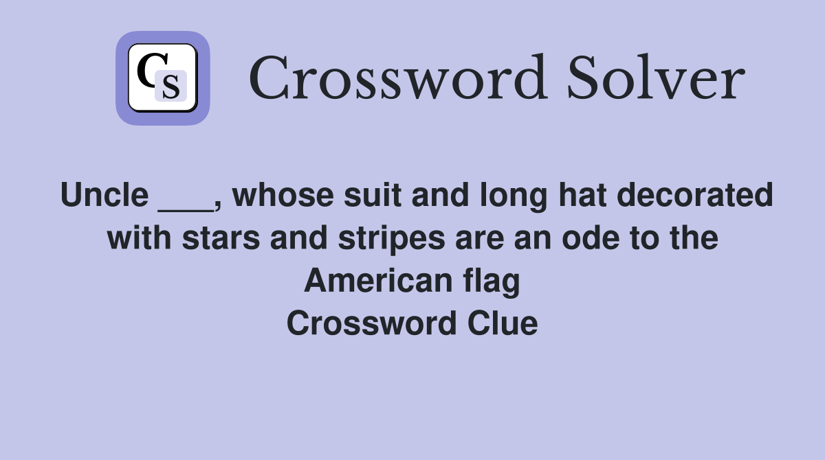 Uncle ___, whose suit and long hat decorated with stars and stripes are an ode to the American flag Crossword Clue