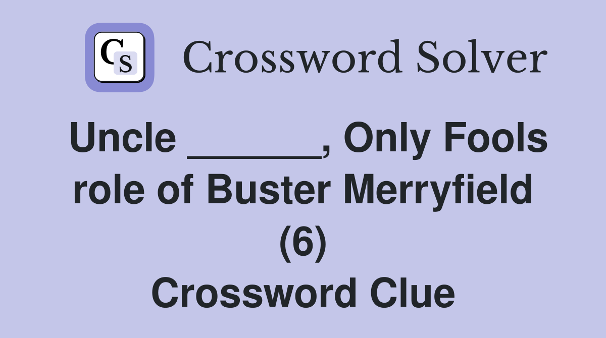 Uncle ______, Only Fools role of Buster Merryfield (6) Crossword Clue