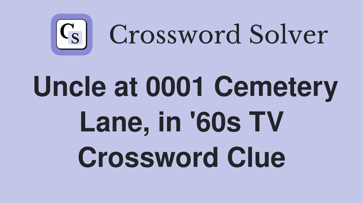 Uncle at 0001 Cemetery Lane, in '60s TV Crossword Clue