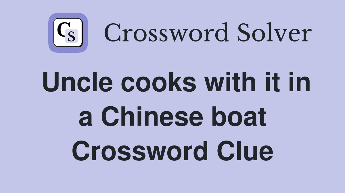 Uncle cooks with it in a Chinese boat Crossword Clue