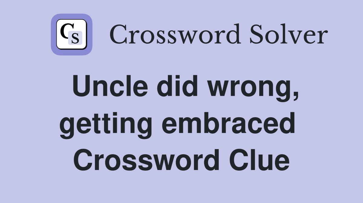 Uncle did wrong, getting embraced  Crossword Clue