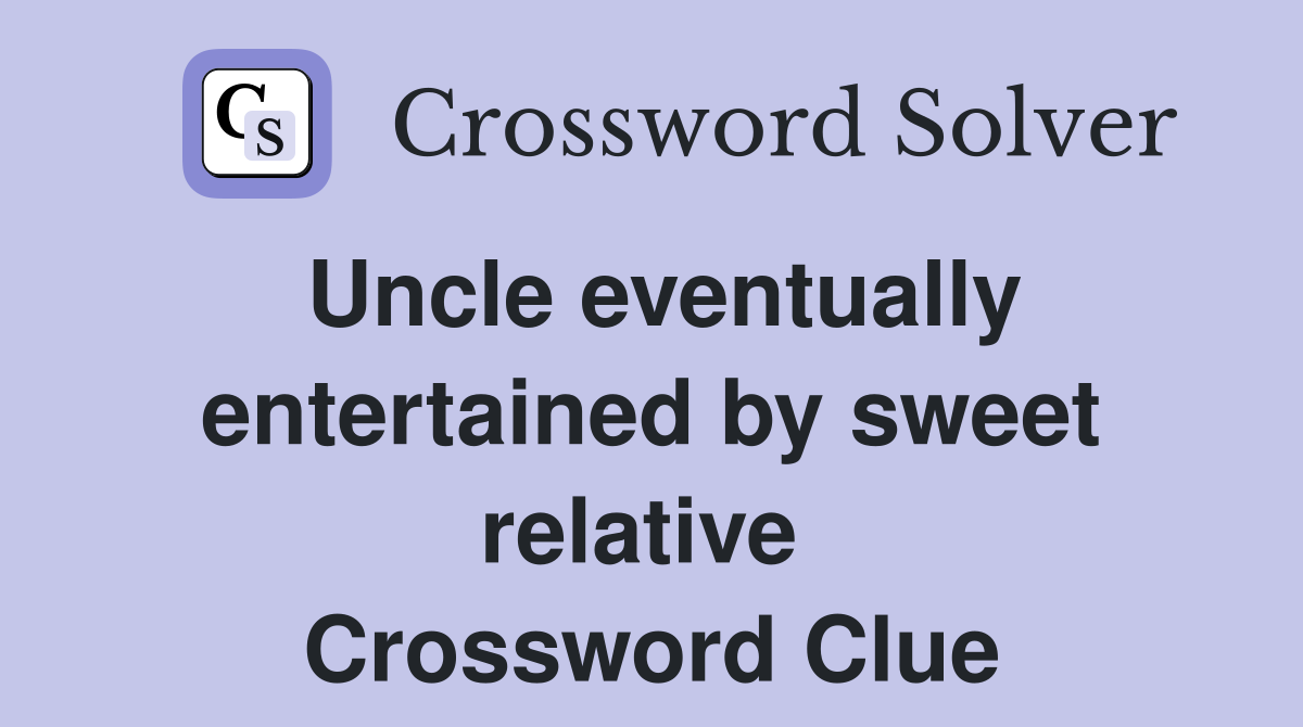 Uncle eventually entertained by sweet relative  Crossword Clue