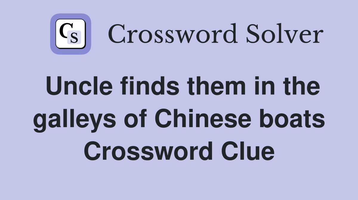Uncle finds them in the galleys of Chinese boats Crossword Clue