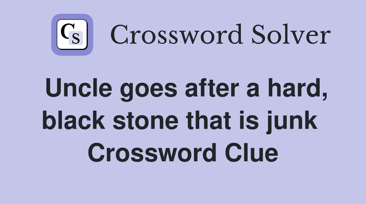 Uncle goes after a hard, black stone that is junk  Crossword Clue