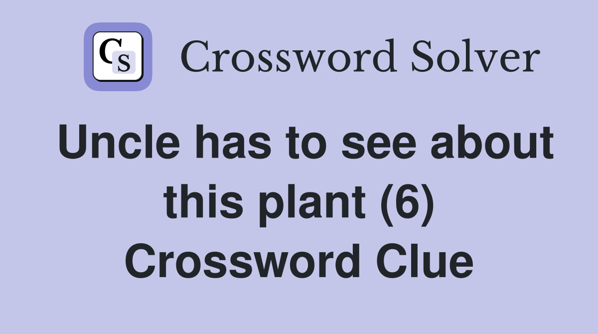 Uncle has to see about this plant (6) Crossword Clue