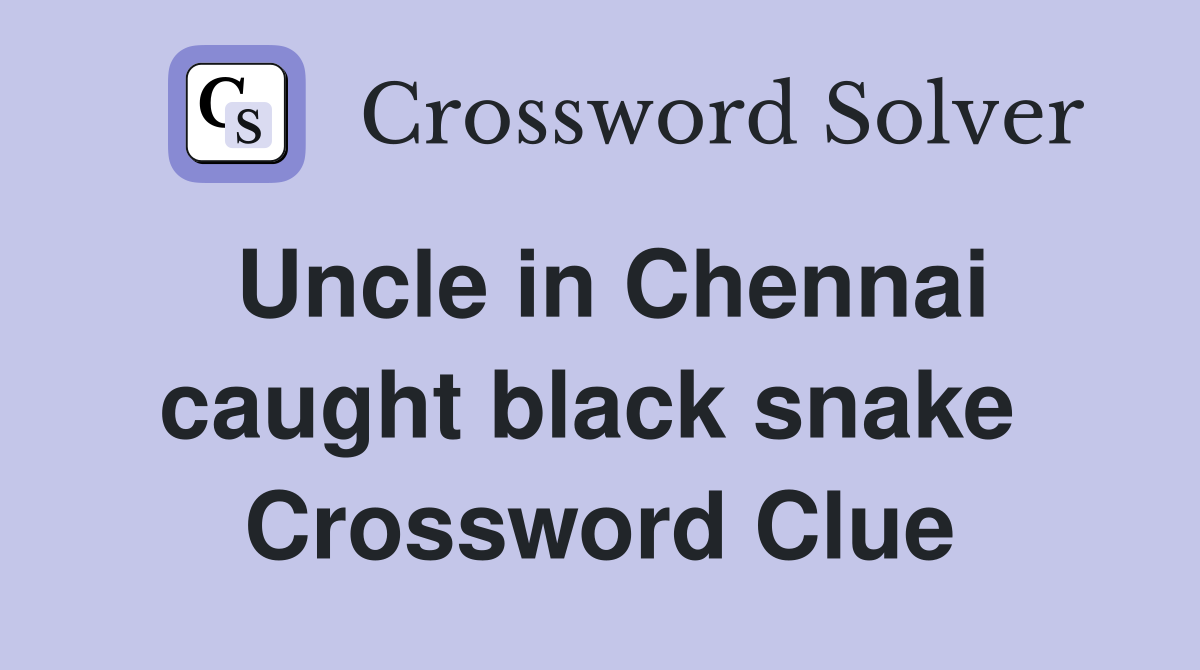 Uncle in Chennai caught black snake  Crossword Clue