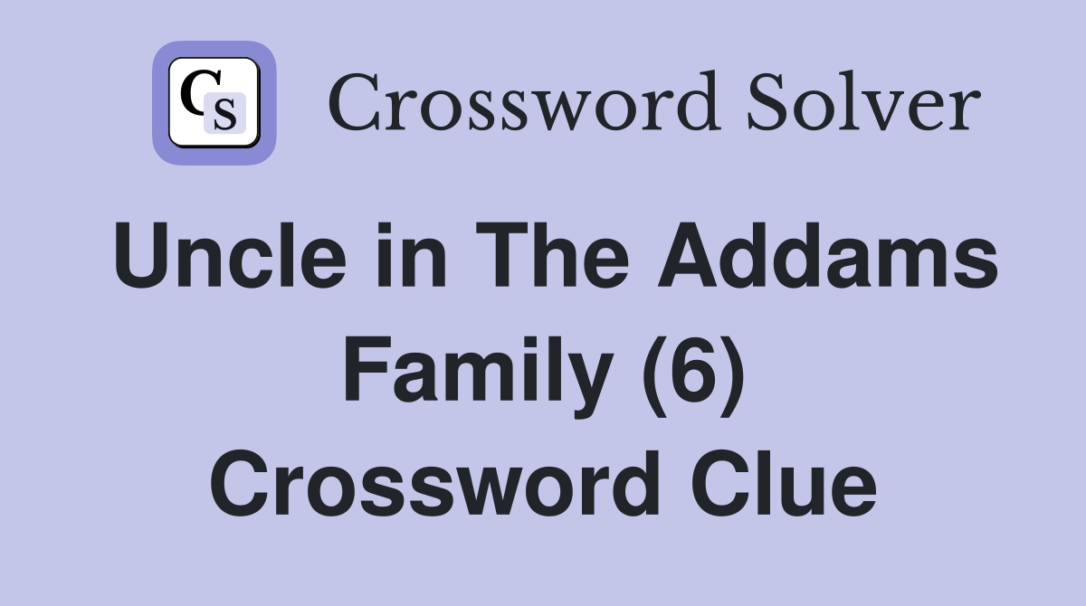 Uncle in The Addams Family (6) Crossword Clue