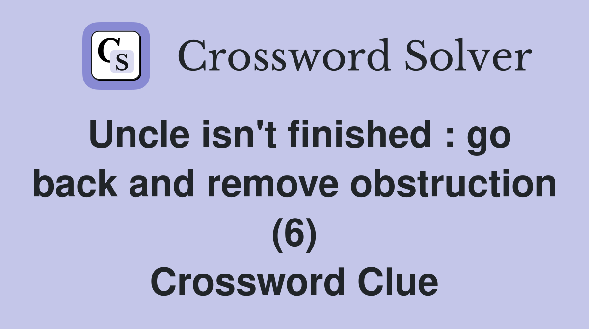 Uncle isn't finished : go back and remove obstruction (6) Crossword Clue