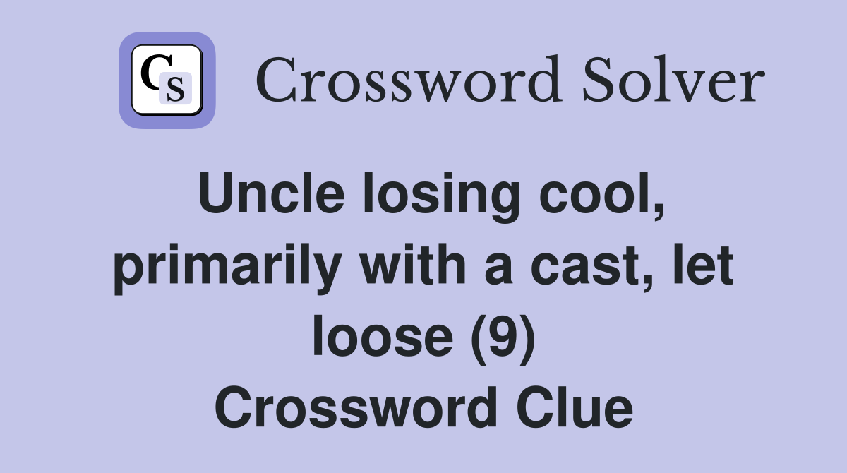 Uncle losing cool, primarily with a cast, let loose (9) Crossword Clue