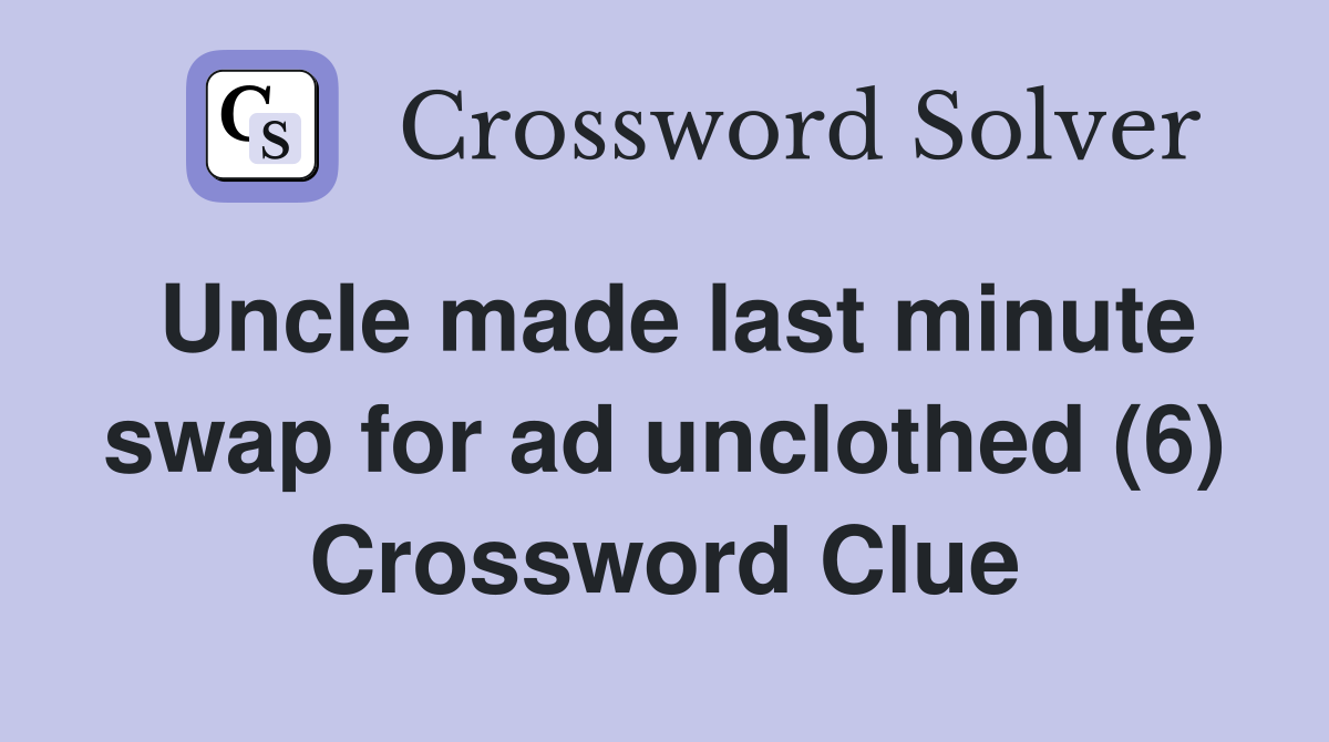 Uncle made last minute swap for ad unclothed (6) Crossword Clue