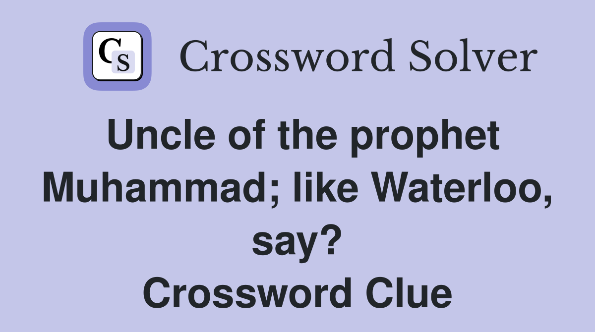 Uncle of the prophet Muhammad; like Waterloo, say? Crossword Clue
