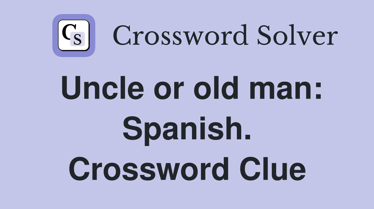 Uncle or old man: Spanish. Crossword Clue