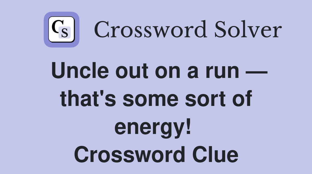 Uncle out on a run — that's some sort of energy!  Crossword Clue