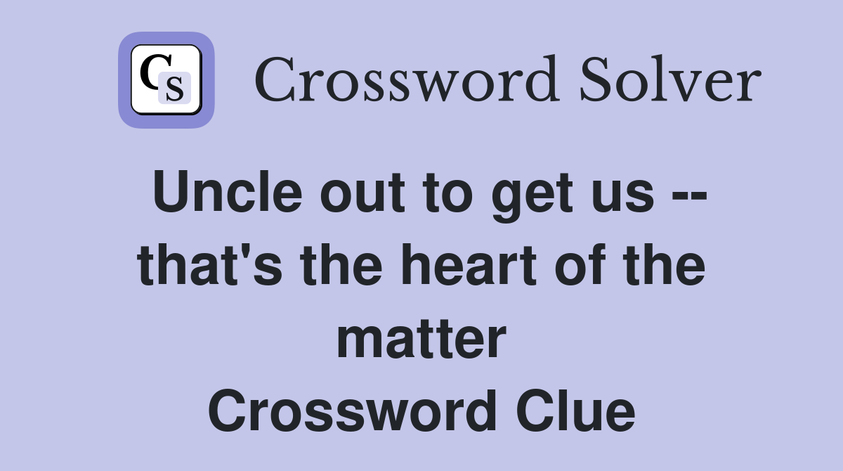Uncle out to get us -- that's the heart of the matter Crossword Clue