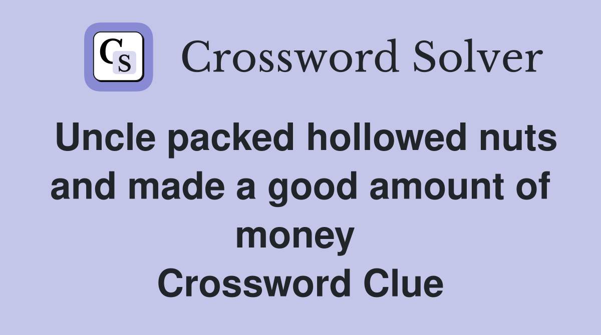 Uncle packed hollowed nuts and made a good amount of money  Crossword Clue