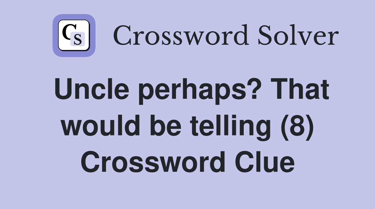 Uncle perhaps? That would be telling (8) Crossword Clue