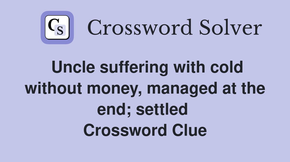 Uncle suffering with cold without money, managed at the end; settled  Crossword Clue