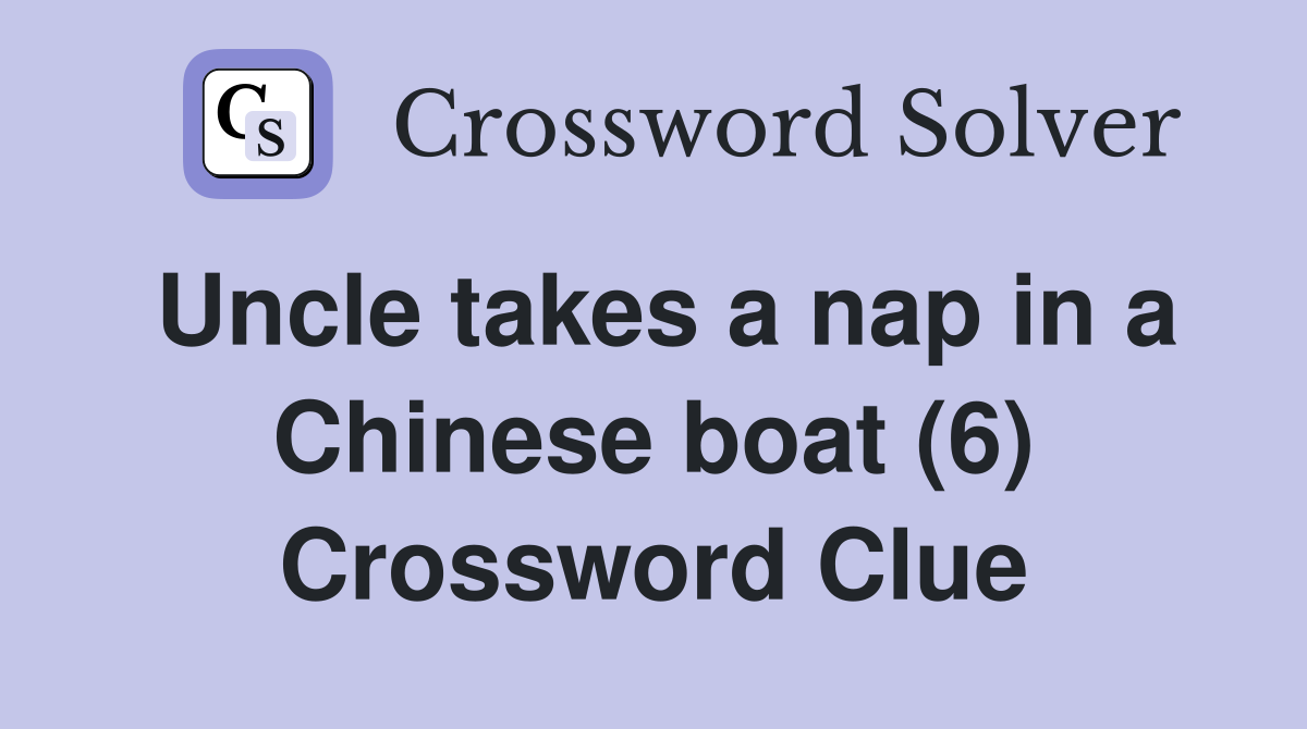 Uncle takes a nap in a Chinese boat (6) Crossword Clue