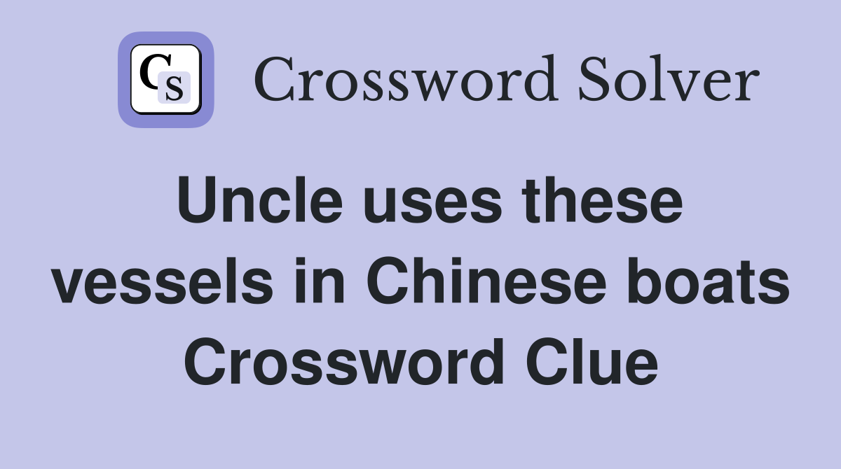 Uncle uses these vessels in Chinese boats Crossword Clue