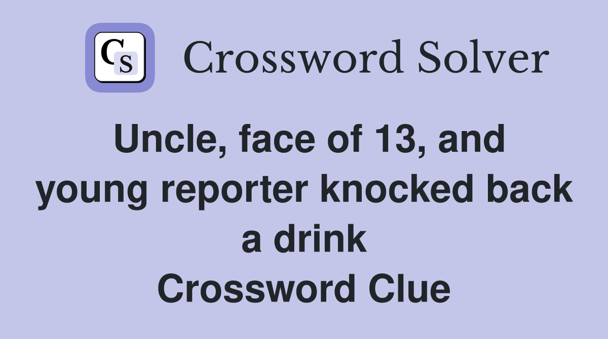 Uncle, face of 13, and young reporter knocked back a drink Crossword Clue