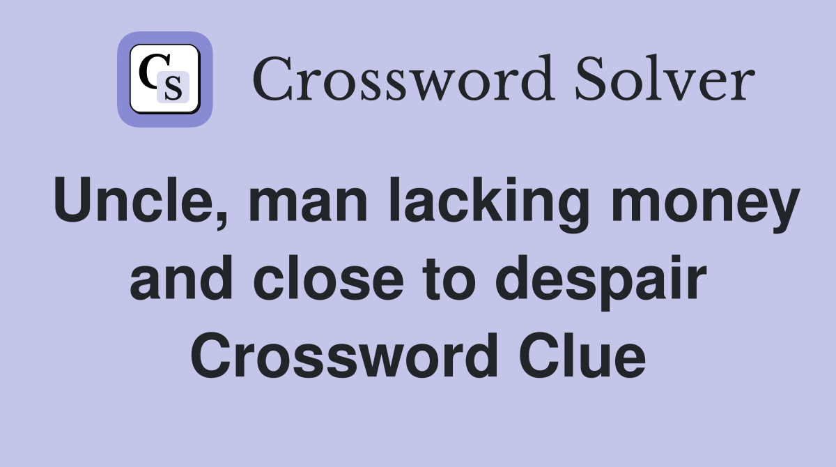 Uncle, man lacking money and close to despair Crossword Clue