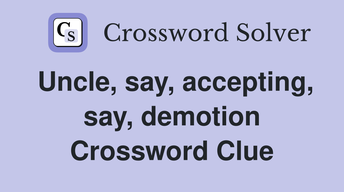 Uncle, say, accepting, say, demotion Crossword Clue