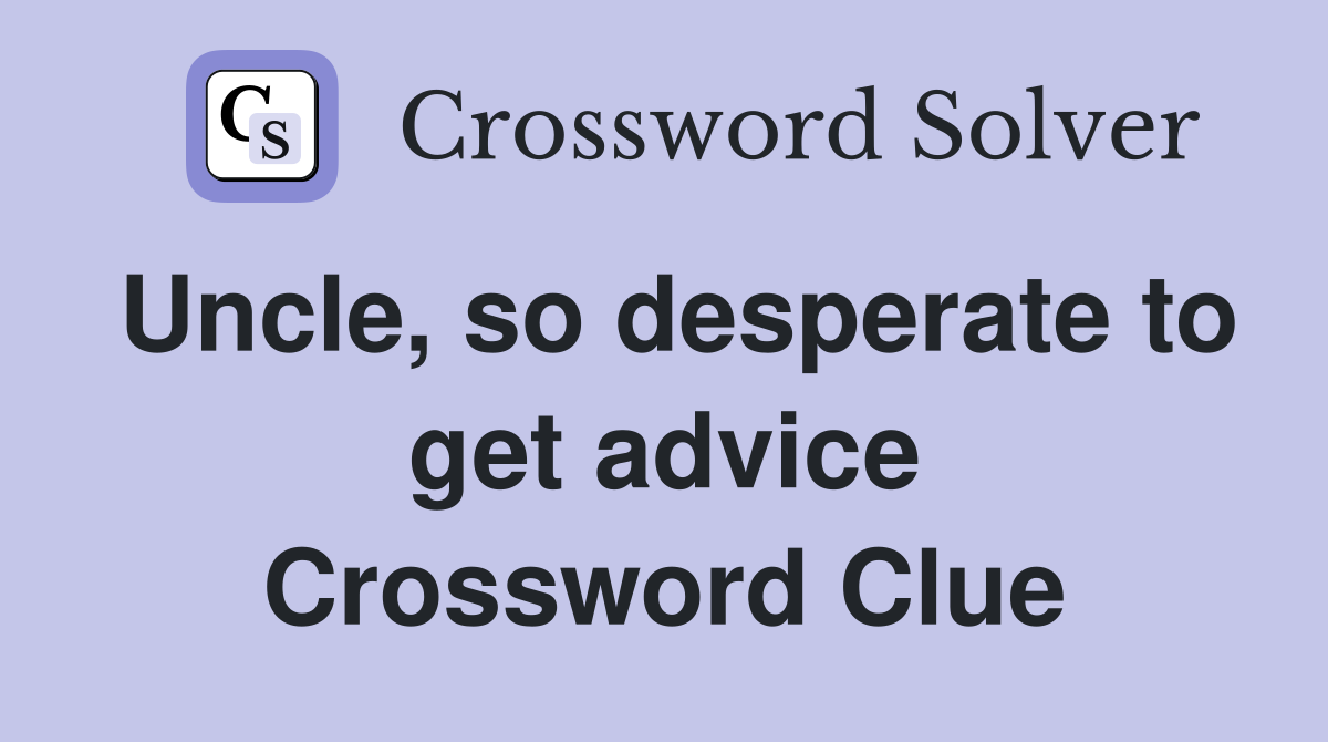 Uncle, so desperate to get advice Crossword Clue
