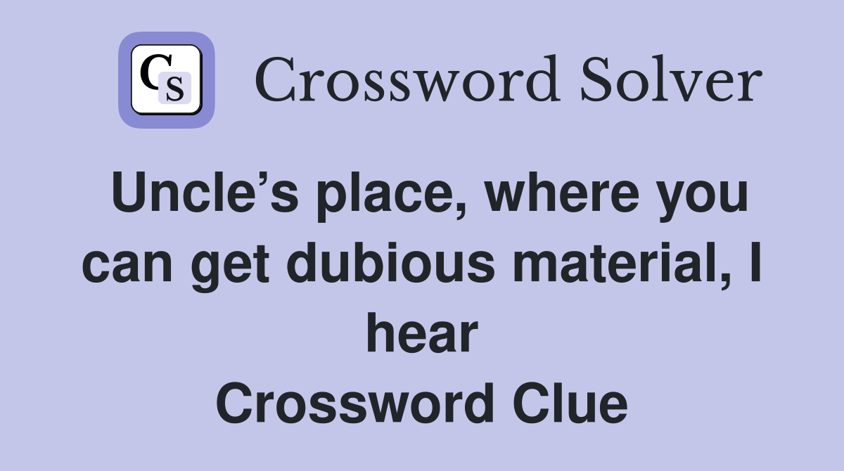 Uncle’s place, where you can get dubious material, I hear Crossword Clue