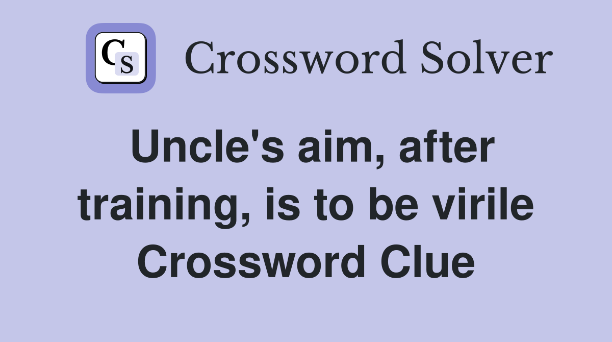 Uncle's aim, after training, is to be virile Crossword Clue
